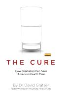 The Cure: How Capitalism Can Save American Health Care di David Gratzer edito da ENCOUNTER BOOKS