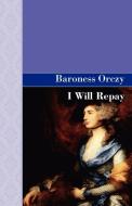 I Will Repay di Emmuska Orczy, Baroness Orczy edito da Akasha Classics
