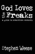 God Loves the Freaks, a Guide to Subculture Ministry di Stephen Weese edito da Blackwyrm