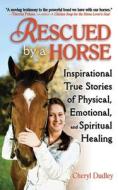 Rescued by a Horse: True Stories of Physical, Emotional, and Spiritual Healing di Cheryl Reed-Dudley edito da SKYHORSE PUB