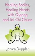 Healing Bodies, Healing Hearts With Qigong And Tai Chi Chuan di Janice Doppler edito da Booklocker.com