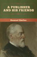 A Publisher and His Friends di Samuel Smiles edito da Bibliotech Press