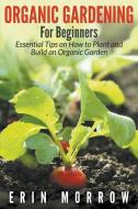 Organic Gardening for Beginners di Erin Morrow edito da WAHIDA CLARK PRESENTS PUB