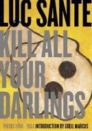 Kill All Your Darlings: Pieces 1990-2005 di Luc Sante edito da YETI PUB