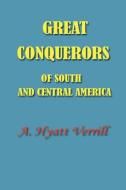 Great Conquerors of South and Central America di A. Hyatt Verrill edito da SIMON PUBN