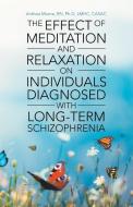 The Effect of Meditation and Relaxation on Individuals Diagnosed with Long-Term Schizophrenia di RN Ph. D LMHC CASAC Anthea Morne edito da Westbow Press