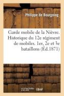 Garde Mobile de la Ni vre. Historique Du 12e R giment de Mobiles. 1er, 2e Et 3e Bataillons (Ni vre) di de Bourgoing-P edito da Hachette Livre - Bnf