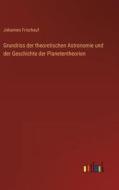 Grundriss der theoretischen Astronomie und der Geschichte der Planetentheorien di Johannes Frischauf edito da Outlook Verlag