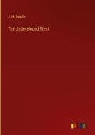 The Undeveloped West di J. H. Beadle edito da Outlook Verlag