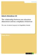 The relationship between tax education dimensions and tax compliance behaviour di Zakarie Ahmednour Ali edito da GRIN Verlag