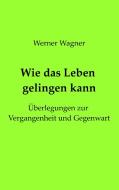 Wie das Leben gelingen kann di Werner Wagner edito da Books on Demand