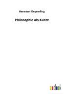 Philosophie als Kunst di Hermann Keyserling edito da Outlook Verlag