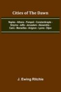 Cities Of The Dawn; Naples - Athens - Pompeii - Constantinople - Smyrna - Jaffa - Jerusalem - Alexandria - Cairo - Marseilles - Avignon - Lyons - Dijo di J. Ewing Ritchie edito da Alpha Editions