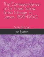 The Correspondence Of Sir Ernest Satow, British Minister In Japan, 1895-1900 di Ruxton Ian Ruxton edito da Independently Published