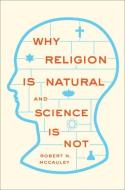 Why Religion is Natural and Science is Not di Robert N. (William Rand Kenan Jr. University Professor and Director McCauley edito da Oxford University Press Inc