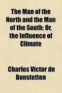 The Man Of The North And The Man Of The South; Or, The Influence Of Climate di Charles Victor De Bonstetten edito da General Books Llc