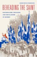 Beheading the Saint - Nationalism, Religion, and Secularism in Quebec di Genevieve Zubrzycki edito da University of Chicago Press