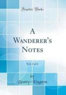 A Wanderer's Notes, Vol. 1 of 2 (Classic Reprint) di Beatty-Kingston Beatty-Kingston edito da Forgotten Books
