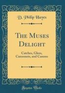 The Muses Delight: Catches, Glees, Canzonets, and Canons (Classic Reprint) di D. Philip Hayes edito da Forgotten Books