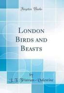 London Birds and Beasts (Classic Reprint) di J. T. Tristram-Valentine edito da Forgotten Books