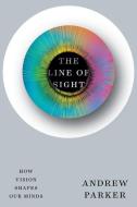 Line of Sight: How Vision Shapes Our Minds di Andrew Parker edito da W W NORTON & CO