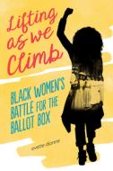 Lifting as We Climb: Black Women's Battle for the Ballot Box di Evette Dionne edito da VIKING BOOKS FOR YOUNG READERS