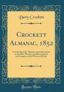 Crockett Almanac, 1852: Containing Life, Manners and Adventures in the Back Woods, and Rows, Sprees and Scrapes on the Western Waters (Classic di Davy Crockett edito da Forgotten Books