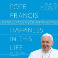 Happiness in This Life: A Passionate Meditation on Earthly Existence di Pope Francis edito da Random House Audio Publishing Group