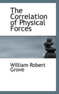 The Correlation Of Physical Forces di William Robert Grove edito da Bibliolife