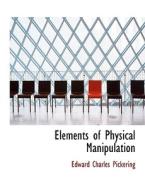 Elements Of Physical Manipulation di Edward Pickering edito da Bibliolife