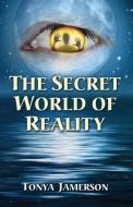 The Secret World of Reality di Tonya Jamerson edito da Infinity Publishing