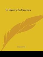 To Bigotry No Sanction di Anonymous edito da Kessinger Publishing