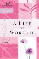 A Life Of Worship di Sheila Walsh edito da Thomas Nelson Publishers