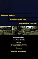 Silicon Valley, Women, and the California Dream di Glenna Matthews edito da Stanford University Press