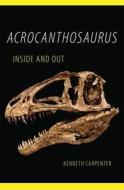 Acrocanthosaurus Inside And Out di Kenneth Carpenter edito da University Of Oklahoma Press