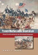 Trench Warfare Under Grant and Lee: Field Fortifications in the Overland Campaign di Earl J. Hess edito da University of North Carolina Press