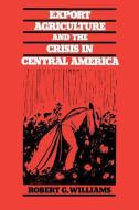 Export Agriculture and the Crisis in Central America di Robert G. Williams edito da University of N. Carolina Press