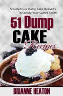 51 Dump Cake Recipes: Scrumptious Dump Cake Desserts to Satisfy Your Sweet Tooth di Brianne Heaton edito da Revelry Publishing