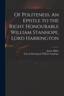 Of Politeness. An Epistle to the Right Honourable William Stanhope, Lord Harrington di James Miller edito da LIGHTNING SOURCE INC