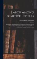 Labor Among Primitive Peoples: Showing the Development of the Obstetric Science of To-Day: From the Natural and Instinctive Customs of All Races, Civ di George Julius Engelmann edito da LEGARE STREET PR