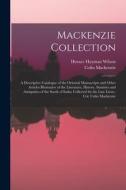 Mackenzie Collection: A Descriptive Catalogue of the Oriental Manuscripts and Other Articles Illustrative of the Literature, History, Statis di Horace Hayman Wilson, Colin Mackenzie edito da LEGARE STREET PR