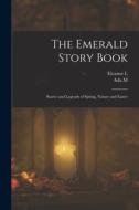 The Emerald Story Book; Stories and Legends of Spring, Nature and Easter di Ada M. Skinner, Eleanor L. B. Skinner edito da LEGARE STREET PR