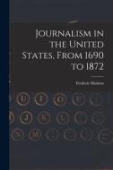 Journalism in the United States, From 1690 to 1872 di Frederic Hudson edito da LEGARE STREET PR