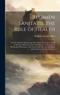 Regimen Sanitatis, the Rule of Health; a Gaelic Medical Manuscript of the Early Sixteenth Century or Perhaps Older From the Vade Mecum of the Famous M di Hugh Cameron Gillies edito da LEGARE STREET PR