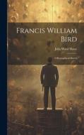 Francis William Bird di Julia Ward Howe edito da LEGARE STREET PR