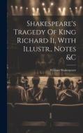 Shakespeare's Tragedy Of King Richard Ii, With Illustr., Notes &c di William Shakespeare edito da LEGARE STREET PR