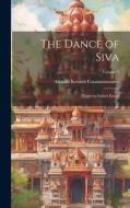 The Dance of Siva; Fourteen Indian Essays; Volume 1 di Ananda Kentish Coomaraswamy edito da LEGARE STREET PR