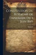Constitution du Royaume de Danemark du 5 Juin 1849 di Denmark edito da LEGARE STREET PR