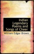 Indian Legendary Poems And Songs Of Cheer di William Edgar Brown edito da Bibliolife