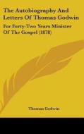 The Autobiography and Letters of Thomas Godwin: For Forty-Two Years Minister of the Gospel (1878) di Thomas Godwin edito da Kessinger Publishing
